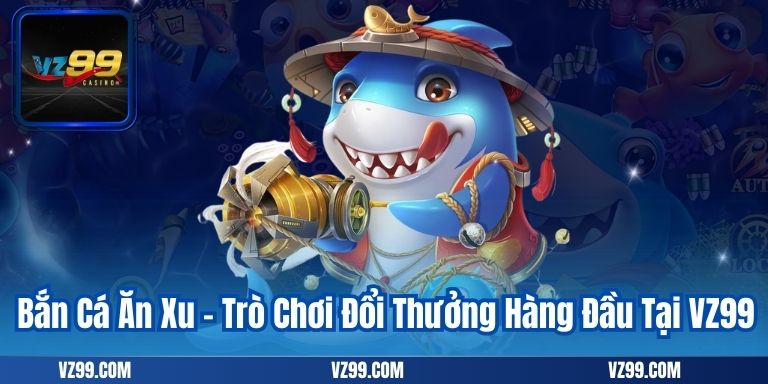 Bắn Cá Ăn Xu – Trò Chơi Đổi Thưởng Hàng Đầu Tại VZ99 1 Bắn Cá Ăn Xu – Trò Chơi Đổi Thưởng Hàng Đầu Tại VZ99