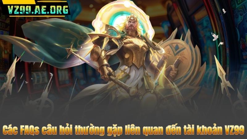 FAQS CÂU HỎI THƯỜNG GẶP 5 Các FAQs câu hỏi thường gặp liên quan đến tài khoản VZ99