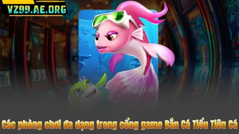 Bắn Cá Tiểu Tiên Cá – Thiên Đường Giải Trí Và Săn Thưởng Hấp Dẫn 8 Các phòng chơi đa dạng trong cổng game Bắn Cá Tiểu Tiên Cá