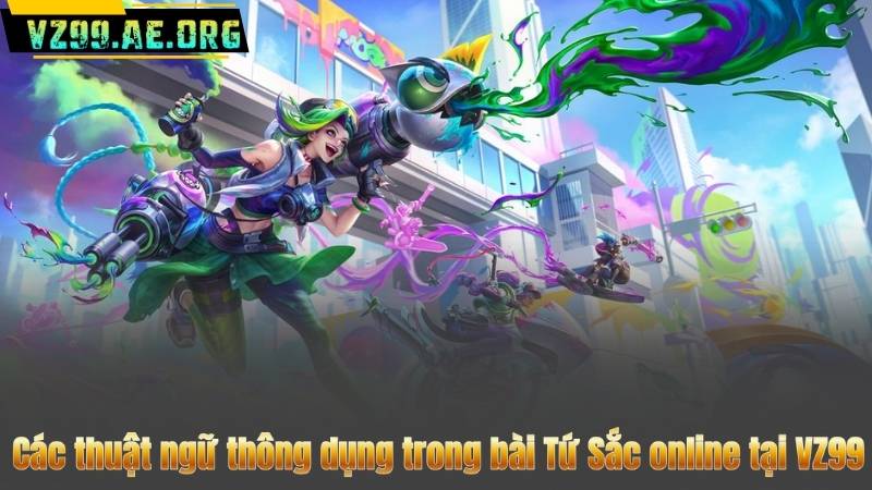 Bài Tứ Sắc Online Tại VZ99 – Chơi Dễ, Thắng Nhanh 7 Các thuật ngữ thông dụng trong bài Tứ Sắc online tại VZ99