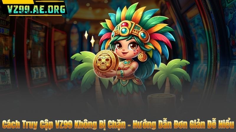Cách Truy Cập VZ99 Không Bị Chặn – Hướng Dẫn Đơn Giản Dễ Hiểu 2 Cách Truy Cập VZ99 Không Bị Chặn – Hướng Dẫn Đơn Giản Dễ Hiểu