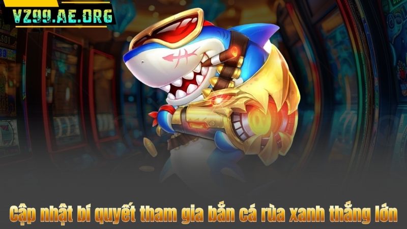 Bắn Cá Rùa Xanh – Trải Nghiệm Săn Thưởng Đỉnh Cao Mỗi Ngày 8 Cập nhật bí quyết tham gia bắn cá rùa xanh thắng lớn