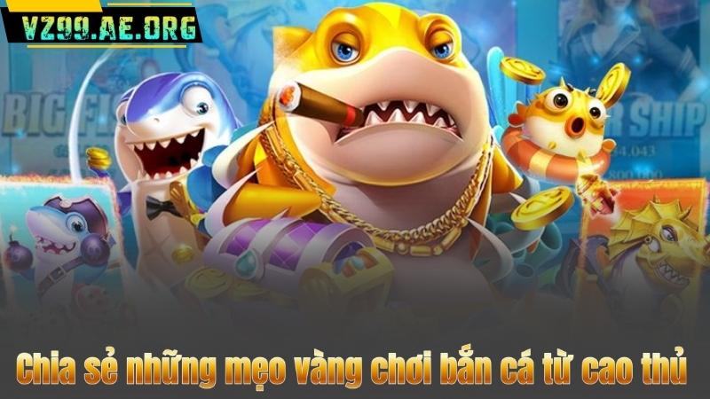 Bắn Cá Đổi Thưởng – Game VZ99 Mở Cửa Cơ Hội Làm Giàu 8 Chia sẻ những mẹo vàng chơi bắn cá từ cao thủ