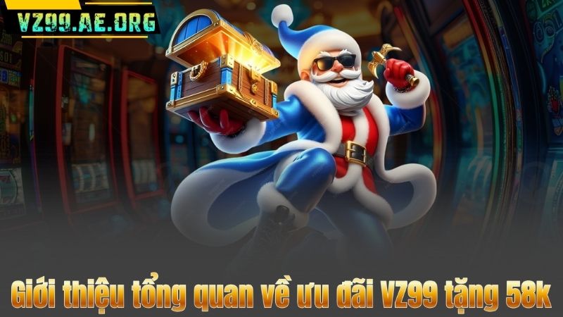 VZ99 Tặng 58K Cho Tân Thủ – Cơ Hội Vàng Nhận Thưởng Ngay 6 Giới thiệu tổng quan về ưu đãi VZ99 tặng 58k