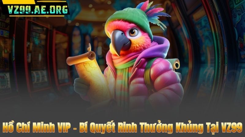 Hồ Chí Minh VIP – Bí Quyết Rinh Thưởng Khủng Tại VZ99 1 Hồ Chí Minh VIP – Bí Quyết Rinh Thưởng Khủng Tại VZ99