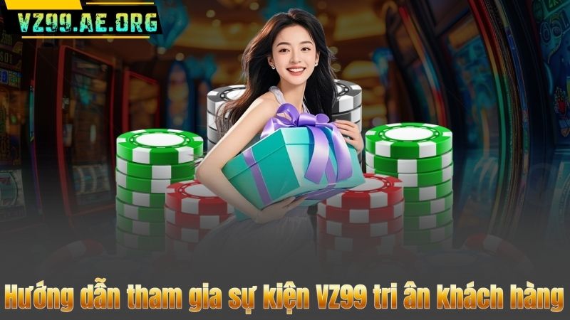 VZ99 Tri Ân Khách Hàng – Nhận Ngay Quà Tặng Giá Trị 1.5 Triệu Đồng 8 Hướng dẫn tham gia sự kiện VZ99 tri ân khách hàng