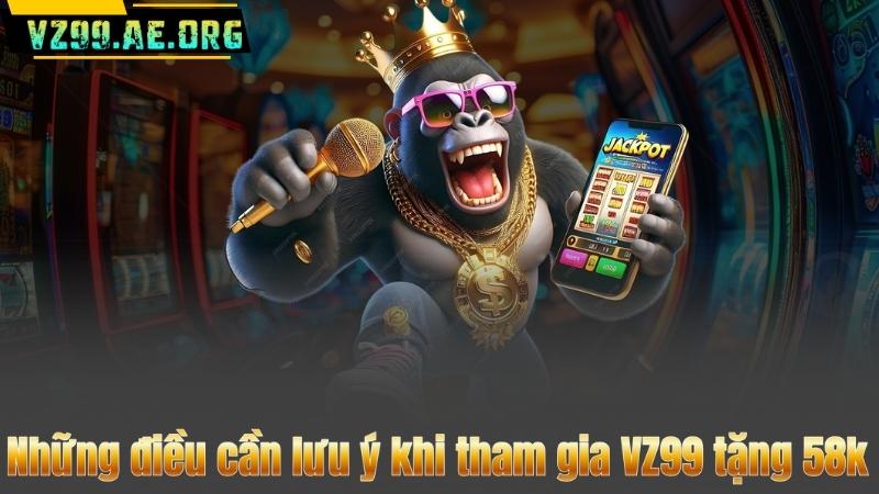 VZ99 Tặng 58K Cho Tân Thủ – Cơ Hội Vàng Nhận Thưởng Ngay 8 Những điều cần lưu ý khi tham gia VZ99 tặng 58k