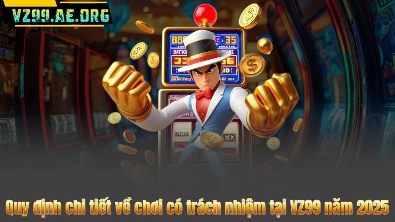 Quy định chi tiết về chơi có trách nhiệm tại VZ99 năm 2025