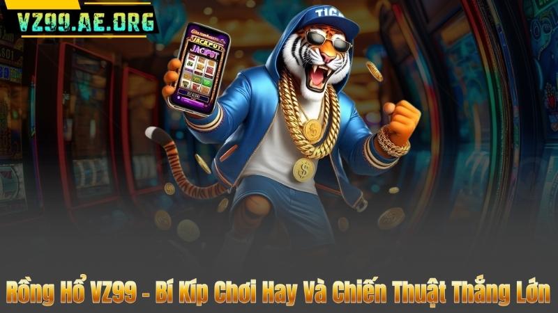 Rồng Hổ VZ99 - Bí Kíp Chơi Hay Và Chiến Thuật Thắng Lớn 1 Rồng Hổ VZ99 - Bí Kíp Chơi Hay Và Chiến Thuật Thắng Lớn
