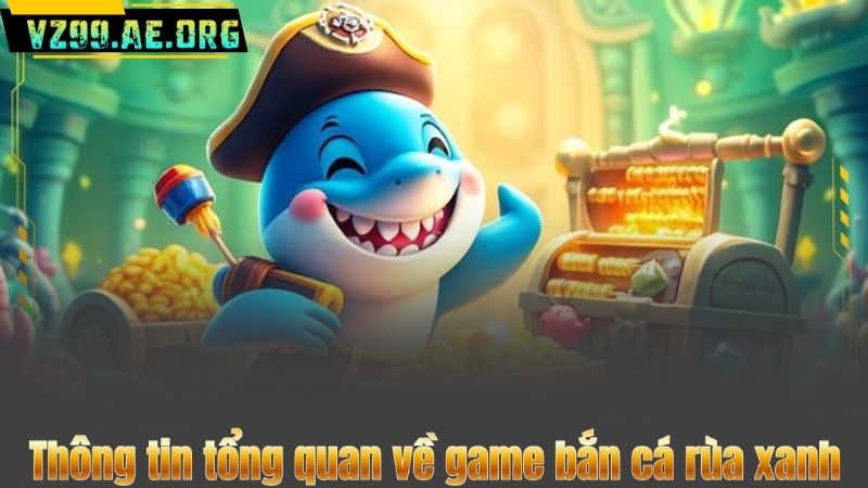 Bắn Cá Rùa Xanh – Trải Nghiệm Săn Thưởng Đỉnh Cao Mỗi Ngày 6 Thông tin tổng quan về game bắn cá rùa xanh