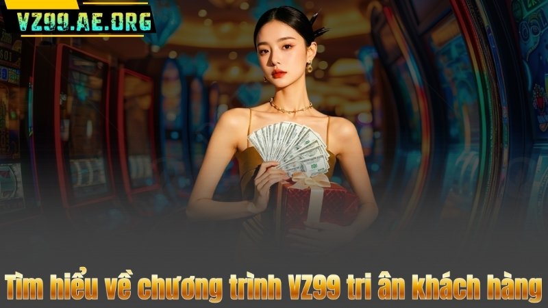 VZ99 Tri Ân Khách Hàng – Nhận Ngay Quà Tặng Giá Trị 1.5 Triệu Đồng 6 Tìm hiểu về chương trình VZ99 tri ân khách hàng