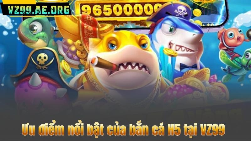 Bí Quyết Chơi Bắn Cá H5 Và Những Lợi Ích Không Nên Bỏ Qua 7 Ưu điểm nổi bật của bắn cá H5 tại VZ99