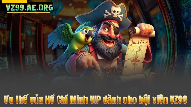 Hồ Chí Minh VIP – Bí Quyết Rinh Thưởng Khủng Tại VZ99 7 Ưu thế của Hồ Chí Minh VIP dành cho hội viên VZ99