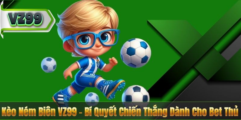 Kèo Ném Biên VZ99 – Bí Quyết Chiến Thắng Dành Cho Bet Thủ 3 Kèo Ném Biên VZ99 – Bí Quyết Chiến Thắng Dành Cho Bet Thủ